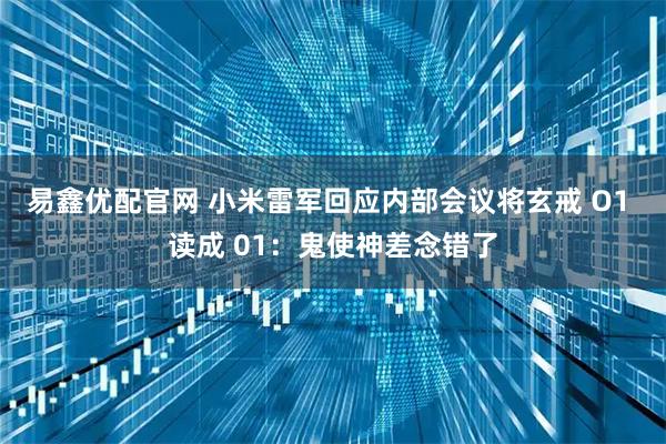 易鑫优配官网 小米雷军回应内部会议将玄戒 O1 读成 01：鬼使神差念错了