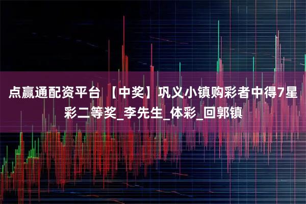 点赢通配资平台 【中奖】巩义小镇购彩者中得7星彩二等奖_李先生_体彩_回郭镇