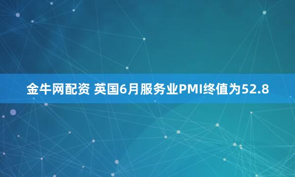 金牛网配资 英国6月服务业PMI终值为52.8