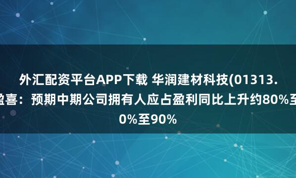 外汇配资平台APP下载 华润建材科技(01313.HK)盈喜：预期中期公司拥有人应占盈利同比上升约80%至90%