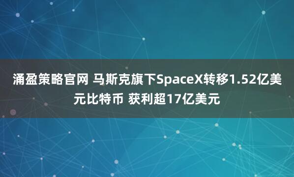 涌盈策略官网 马斯克旗下SpaceX转移1.52亿美元比特币 获利超17亿美元
