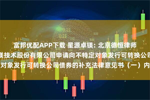 富邦优配APP下载 星源卓镁: 北京德恒律师事务所关于宁波星源卓镁技术股份有限公司申请向不特定对象发行可转换公司债券的补充法律意见书（一）内容摘要